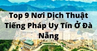 Top 9 Nơi Dịch Thuật Tiếng Pháp Uy Tín Ở Đà Nẵng
