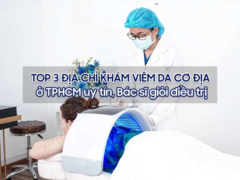 Top 3 địa chỉ khám viêm da cơ địa ở TPHCM - Top 3 Địa Chỉ Khám Viêm Da Cơ Địa Ở TPHCM Uy Tín, Bác Sĩ Giỏi Điều Trị Top 3 địa chỉ khám viêm da cơ địa ở TPHCM